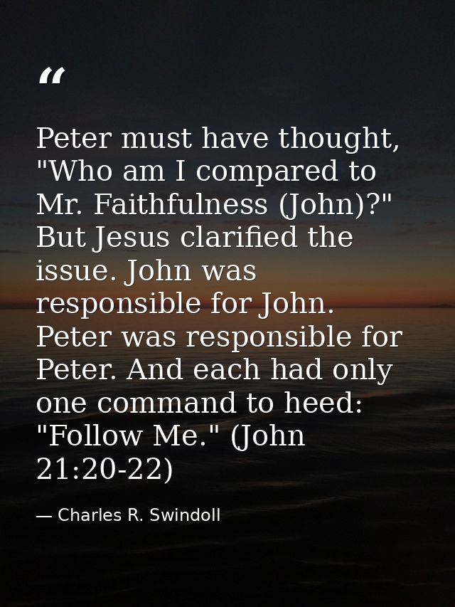 Peter must have thought, "Who am I compared to Mr. Faithfulness (John)?" But Jesus clarified the issue. John was respons — Charles R. Swindoll