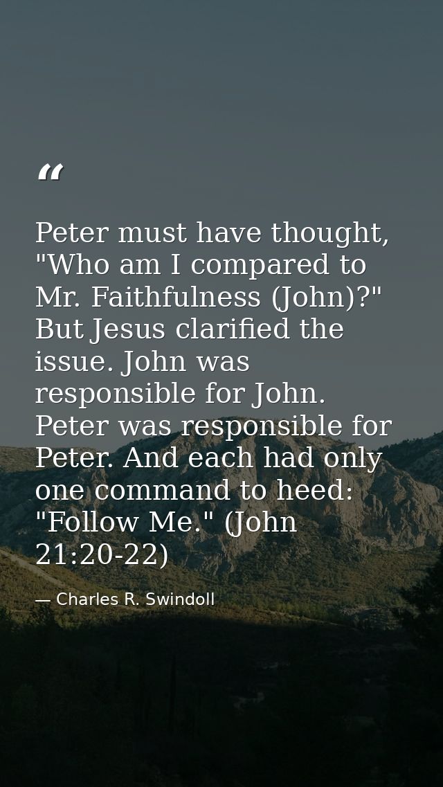 Peter must have thought, "Who am I compared to Mr. Faithfulness (John)?" But Jesus clarified the issue. John was respons — Charles R. Swindoll