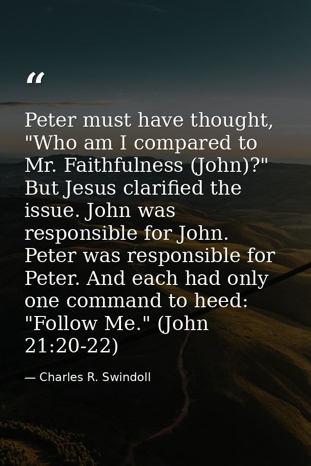 Peter must have thought, "Who am I compared to Mr. Faithfulness (John)?" But Jesus clarified the issue. John was respons — Charles R. Swindoll