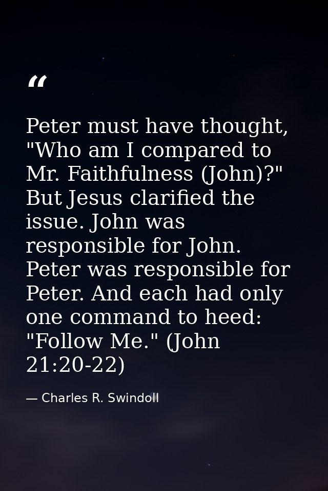 Peter must have thought, "Who am I compared to Mr. Faithfulness (John)?" But Jesus clarified the issue. John was respons — Charles R. Swindoll