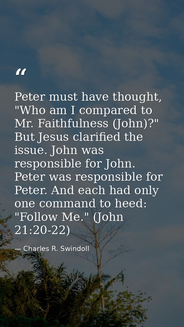 Peter must have thought, "Who am I compared to Mr. Faithfulness (John)?" But Jesus clarified the issue. John was respons — Charles R. Swindoll