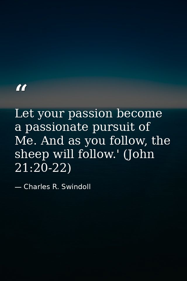 Let your passion become a passionate pursuit of Me. And as you follow, the sheep will follow.' (John 21:20-22) — Charles R. Swindoll