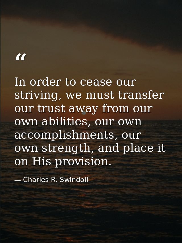 In order to cease our striving, we must transfer our trust away from our own abilities, our own accomplishments, our own — Charles R. Swindoll