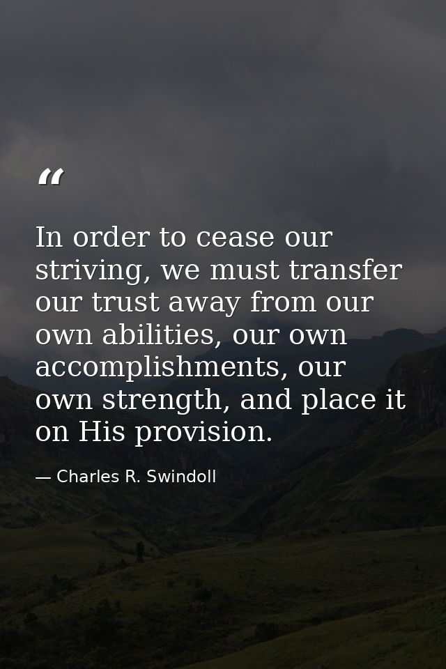 In order to cease our striving, we must transfer our trust away from our own abilities, our own accomplishments, our own — Charles R. Swindoll