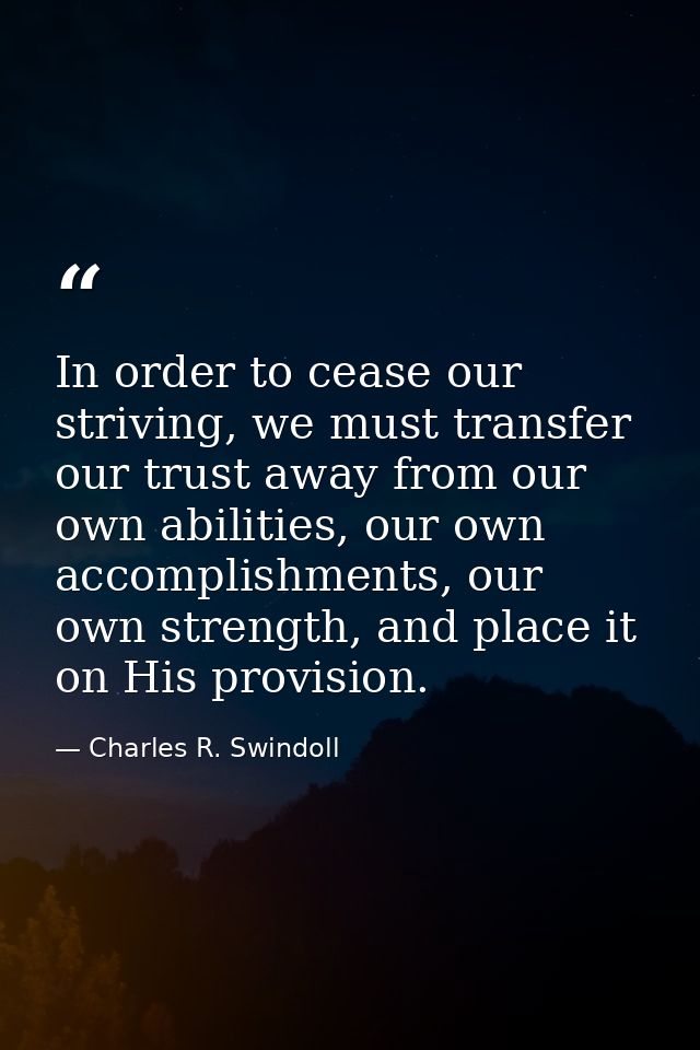 In order to cease our striving, we must transfer our trust away from our own abilities, our own accomplishments, our own — Charles R. Swindoll