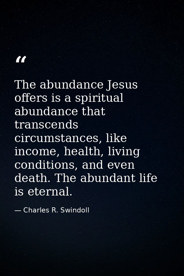 The abundance Jesus offers is a spiritual abundance that transcends circumstances, like income, health, living condition — Charles R. Swindoll