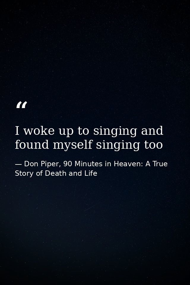 I woke up to singing and found myself singing too — Don Piper, 90 Minutes in Heaven: A True Story of Death and Life