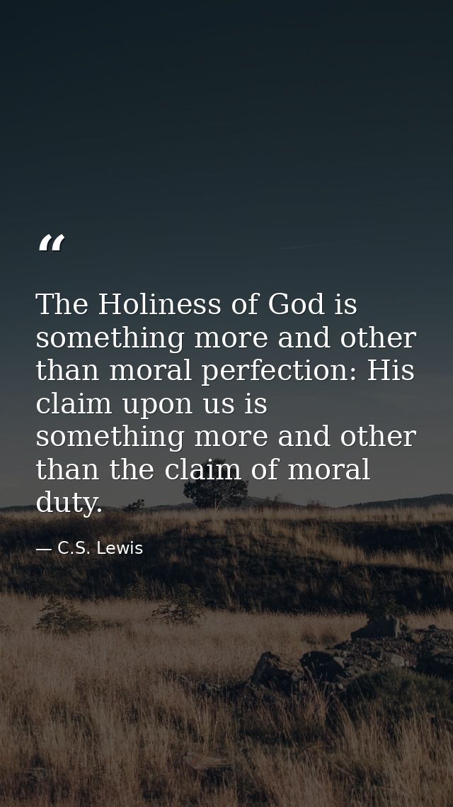 The Holiness of God is something more and other than moral perfection: His claim upon us is something more and other tha — C.S. Lewis