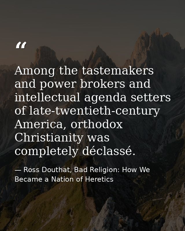 Among the tastemakers and power brokers and intellectual agenda setters of late-twentieth-century America, orthodox Chri — Ross Douthat, Bad Religion: How We Became a Nation of Heretics
