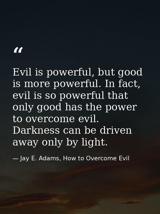 Evil is powerful, but good is more powerful. In fact, evil is so powerful that only good has the power to overcome evil. — Jay E. Adams, How to Overcome Evil