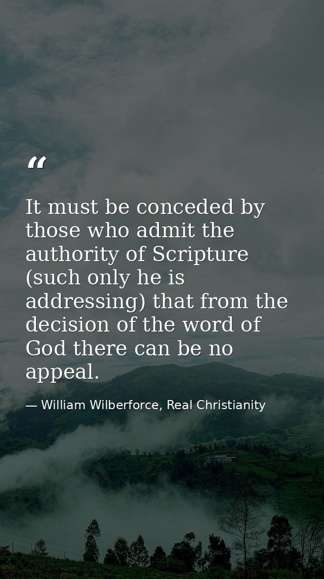 It must be conceded by those who admit the authority of Scripture (such only he is addressing) that from the decision of — William Wilberforce, Real Christianity