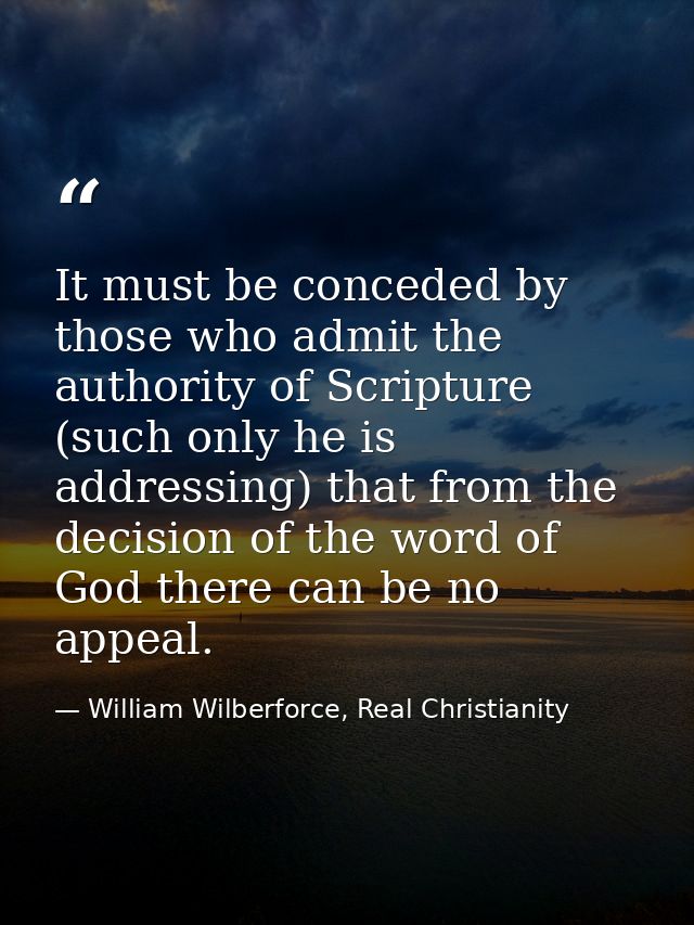 It must be conceded by those who admit the authority of Scripture (such only he is addressing) that from the decision of — William Wilberforce, Real Christianity
