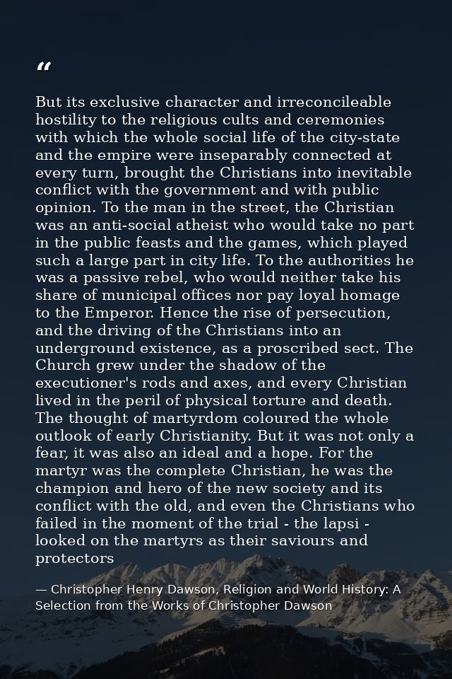 But its exclusive character and irreconcileable hostility to the religious cults and ceremonies with which the whole soc — Christopher Henry Dawson, Religion and World History: A Selection from the Works of Christopher Dawson