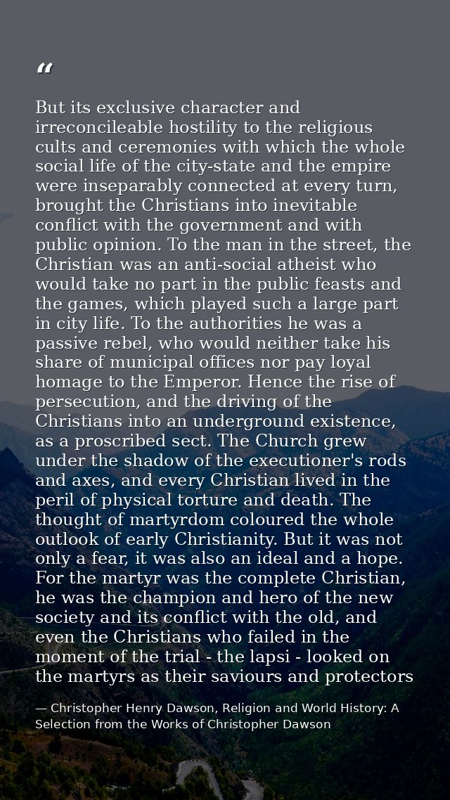 But its exclusive character and irreconcileable hostility to the religious cults and ceremonies with which the whole soc — Christopher Henry Dawson, Religion and World History: A Selection from the Works of Christopher Dawson
