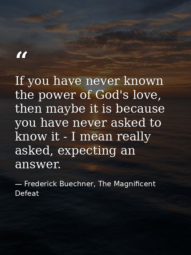 If you have never known the power of God's love, then maybe it is because you have never asked to know it - I mean reall — Frederick Buechner, The Magnificent Defeat