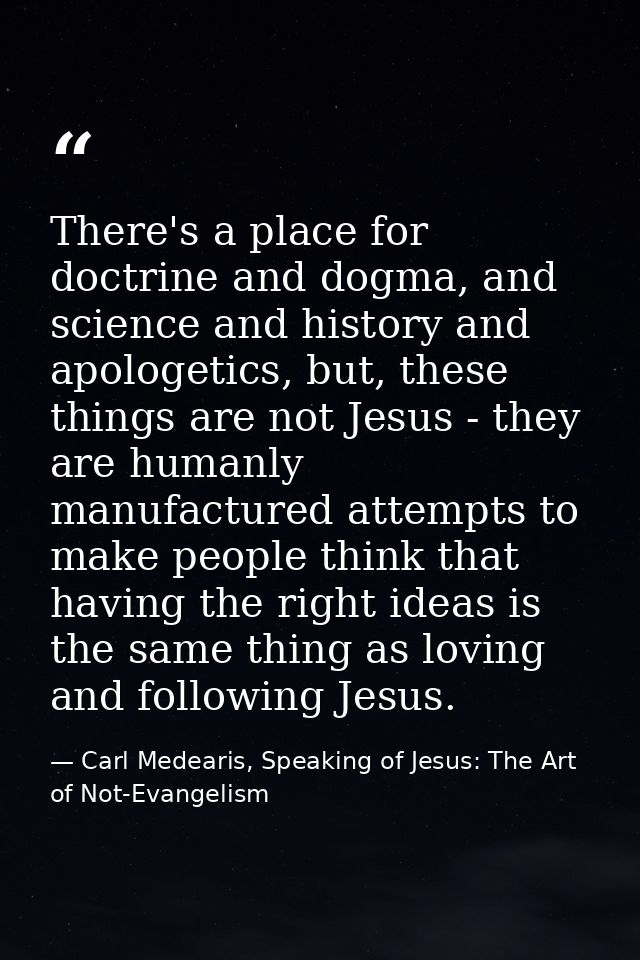 There's a place for doctrine and dogma, and science and history and apologetics, but, these things are not Jesus - they  — Carl Medearis, Speaking of Jesus: The Art of Not-Evangelism