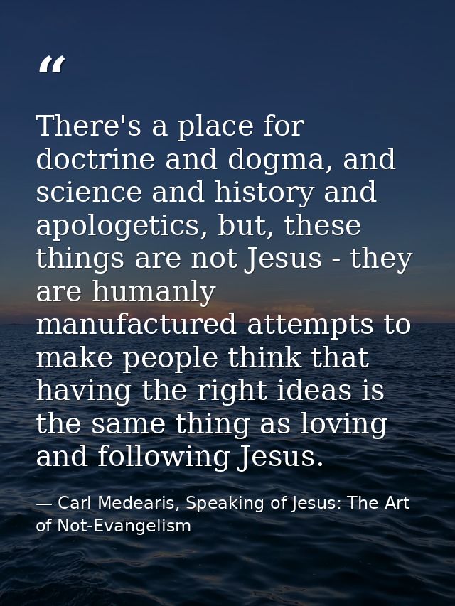 There's a place for doctrine and dogma, and science and history and apologetics, but, these things are not Jesus - they  — Carl Medearis, Speaking of Jesus: The Art of Not-Evangelism