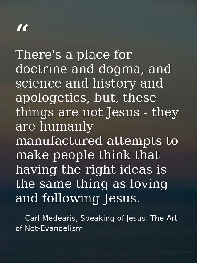 There's a place for doctrine and dogma, and science and history and apologetics, but, these things are not Jesus - they  — Carl Medearis, Speaking of Jesus: The Art of Not-Evangelism