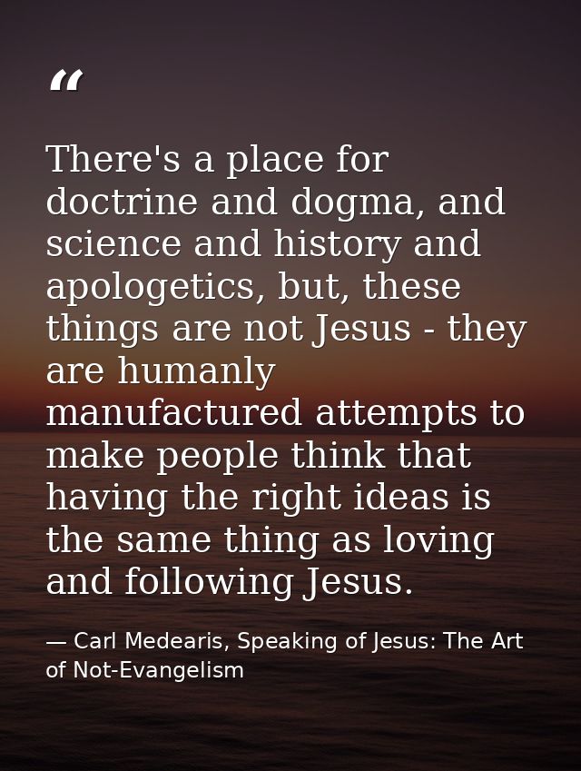 There's a place for doctrine and dogma, and science and history and apologetics, but, these things are not Jesus - they  — Carl Medearis, Speaking of Jesus: The Art of Not-Evangelism