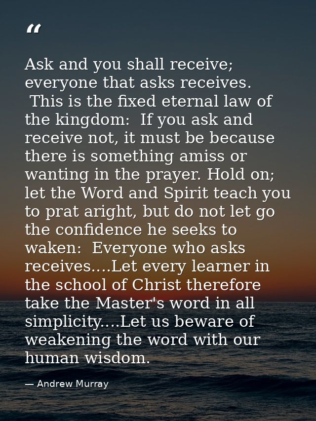 Ask and you shall receive; everyone that asks receives.  This is the fixed eternal law of the kingdom:  If you ask and r — Andrew Murray