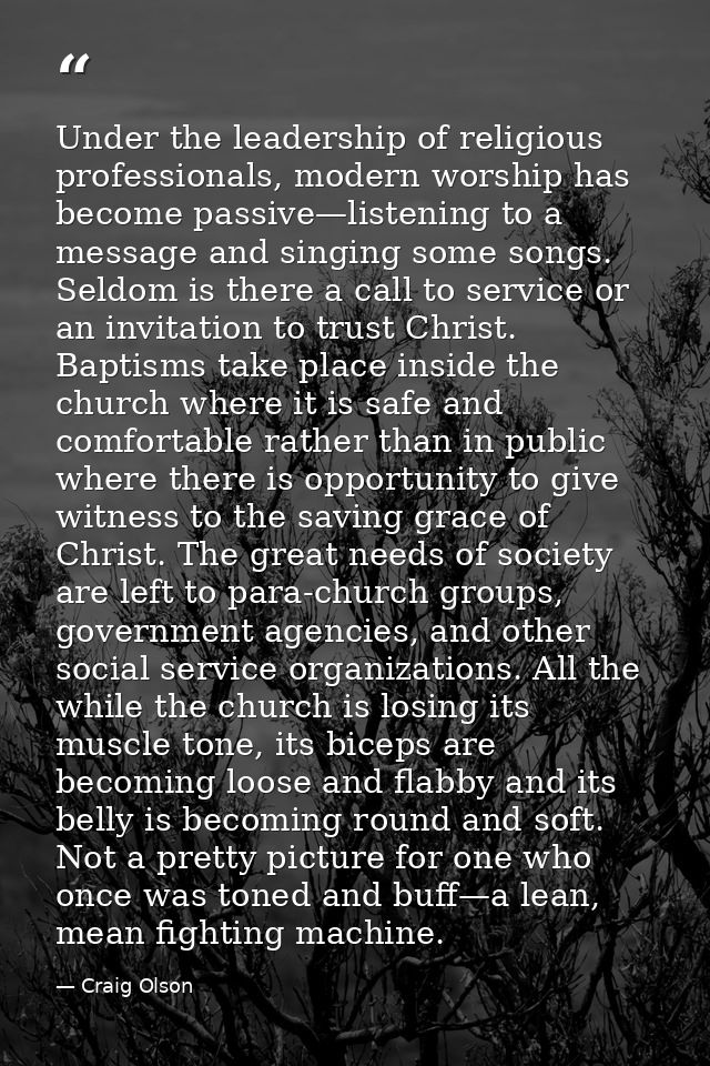 Under the leadership of religious professionals, modern worship has become passive—listening to a message and singing so — Craig Olson