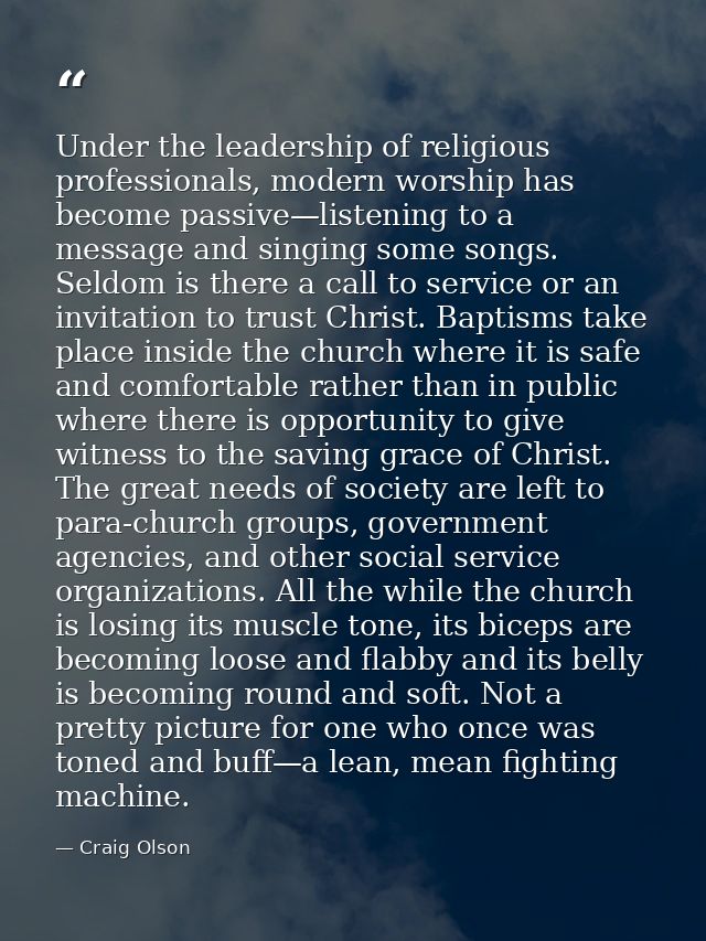 Under the leadership of religious professionals, modern worship has become passive—listening to a message and singing so — Craig Olson