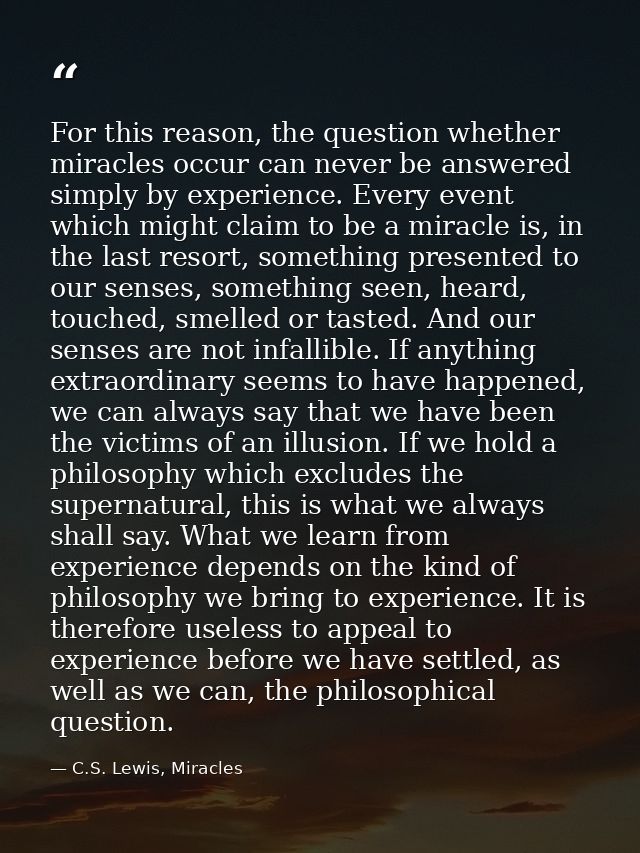 For this reason, the question whether miracles occur can never be answered simply by experience. Every event which might — C.S. Lewis, Miracles
