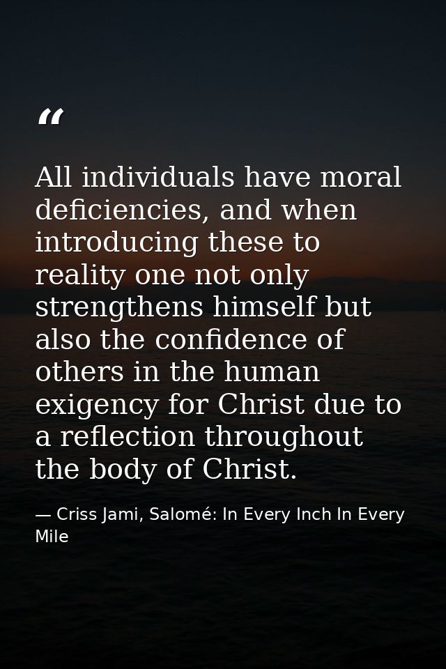 All individuals have moral deficiencies, and when introducing these to reality one not only strengthens himself but also — Criss Jami, Salomé: In Every Inch In Every Mile