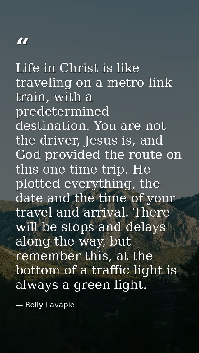 Life in Christ is like traveling on a metro link train, with a predetermined destination. You are not the driver, Jesus  — Rolly Lavapie