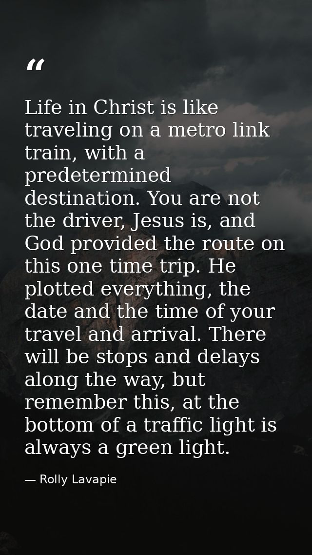 Life in Christ is like traveling on a metro link train, with a predetermined destination. You are not the driver, Jesus  — Rolly Lavapie