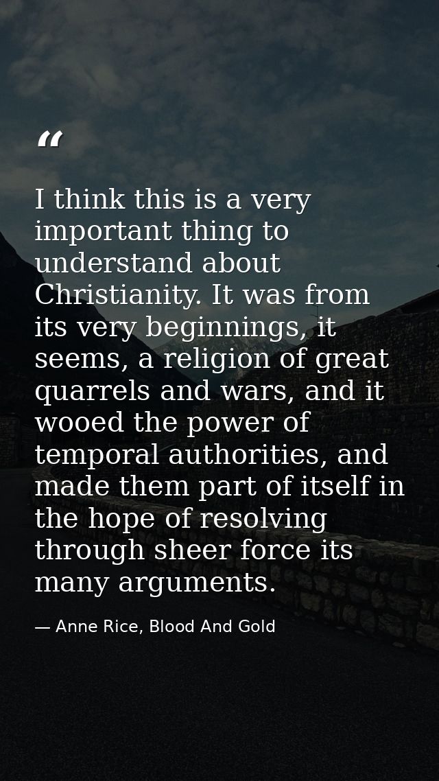 I think this is a very important thing to understand about Christianity. It was from its very beginnings, it seems, a re — Anne Rice, Blood And Gold