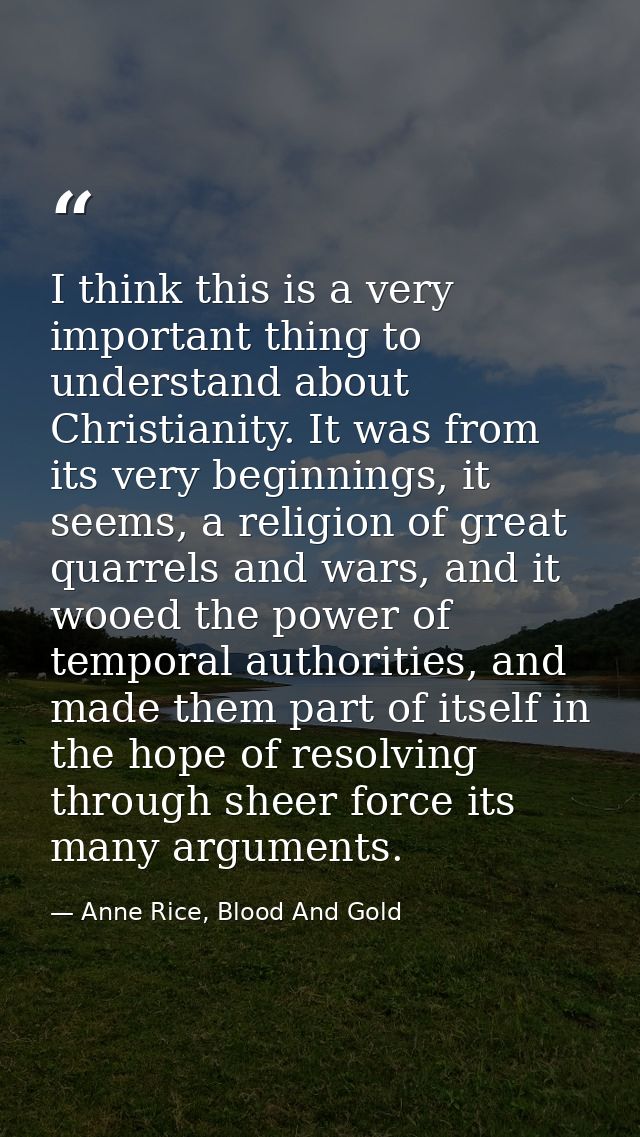 I think this is a very important thing to understand about Christianity. It was from its very beginnings, it seems, a re — Anne Rice, Blood And Gold