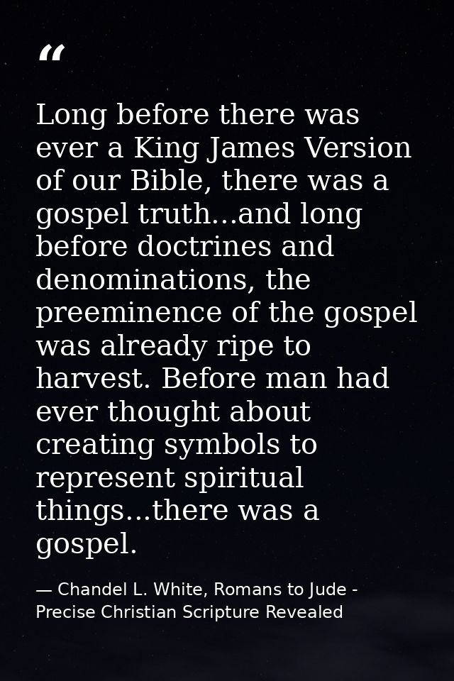 Long before there was ever a King James Version of our Bible, there was a gospel truth...and long before doctrines and d — Chandel L. White, Romans to Jude - Precise Christian Scripture Revealed