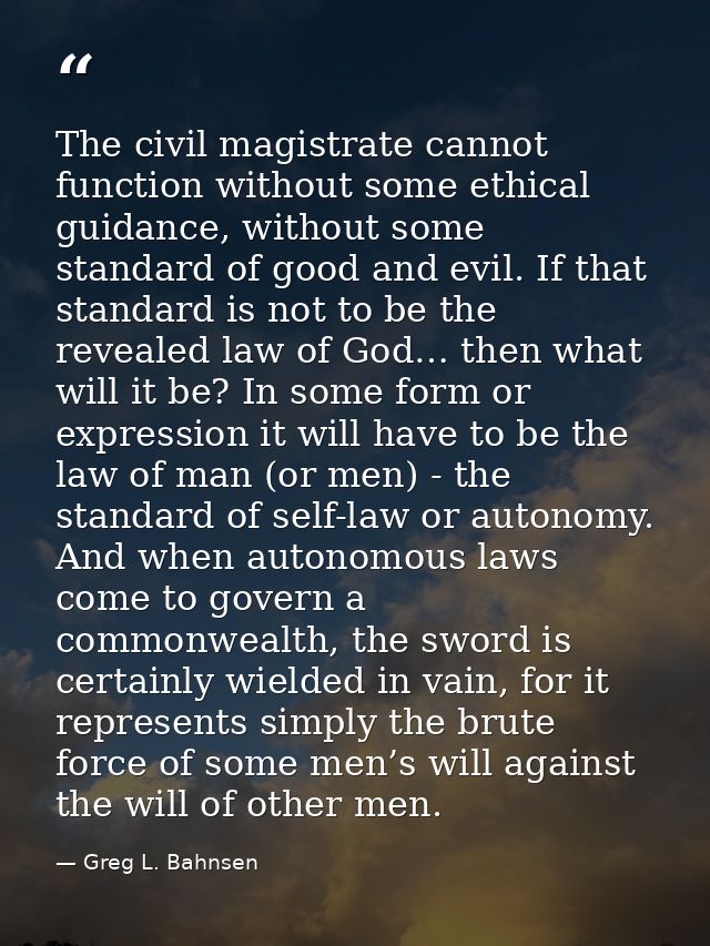 The civil magistrate cannot function without some ethical guidance, without some standard of good and evil. If that stan — Greg L. Bahnsen