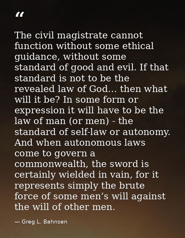 The civil magistrate cannot function without some ethical guidance, without some standard of good and evil. If that stan — Greg L. Bahnsen