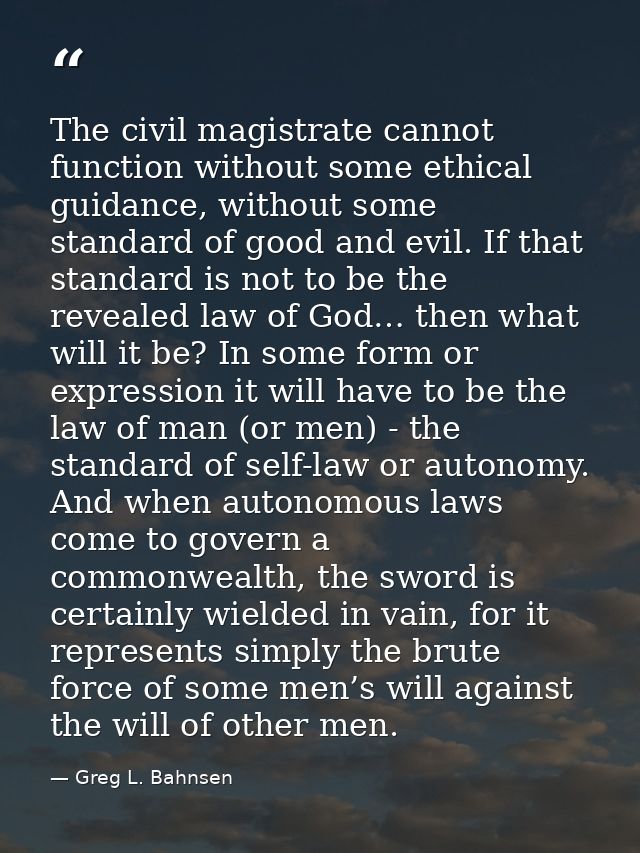 The civil magistrate cannot function without some ethical guidance, without some standard of good and evil. If that stan — Greg L. Bahnsen