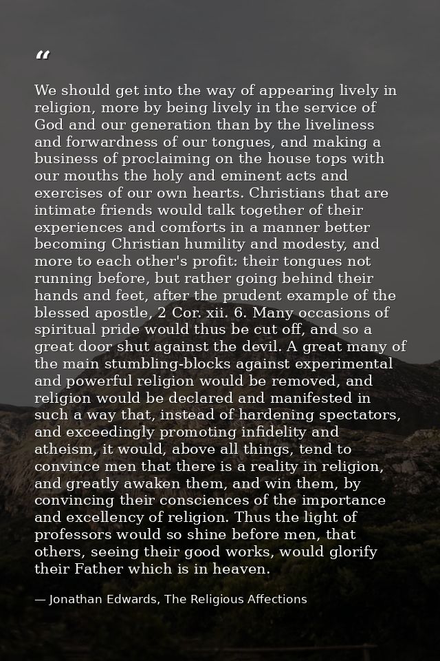 We should get into the way of appearing lively in religion, more by being lively in the service of God and our generatio — Jonathan Edwards, The Religious Affections