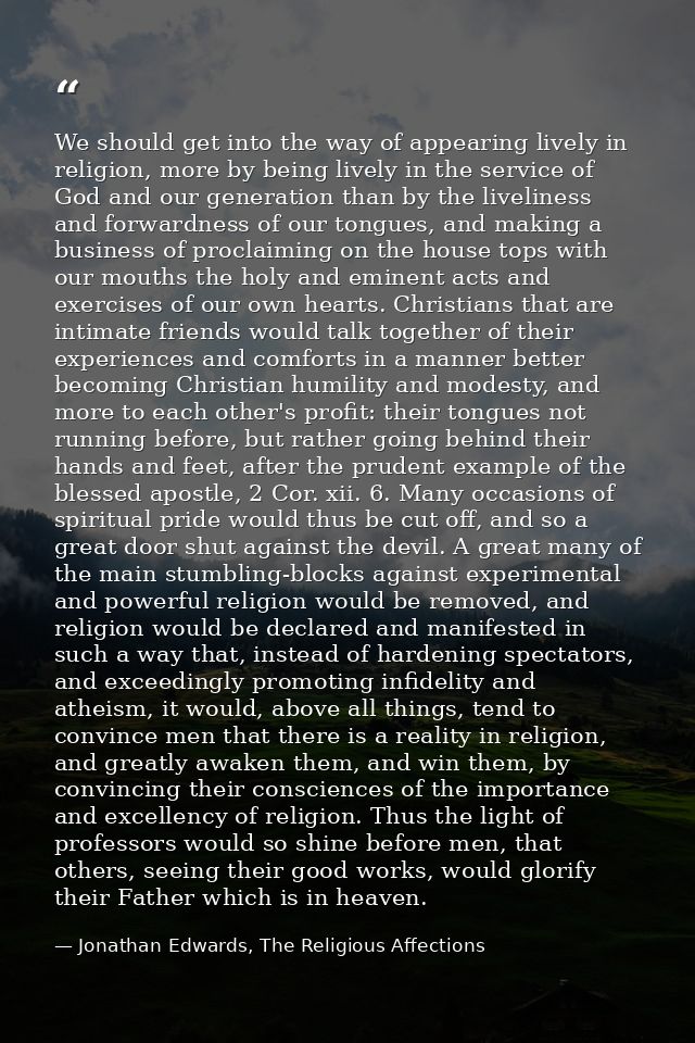 We should get into the way of appearing lively in religion, more by being lively in the service of God and our generatio — Jonathan Edwards, The Religious Affections