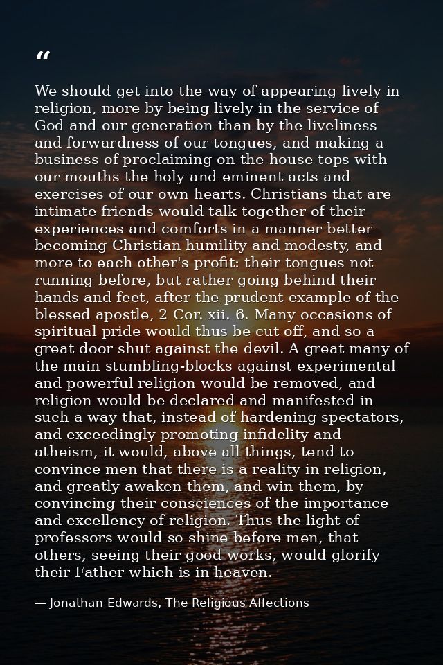 We should get into the way of appearing lively in religion, more by being lively in the service of God and our generatio — Jonathan Edwards, The Religious Affections