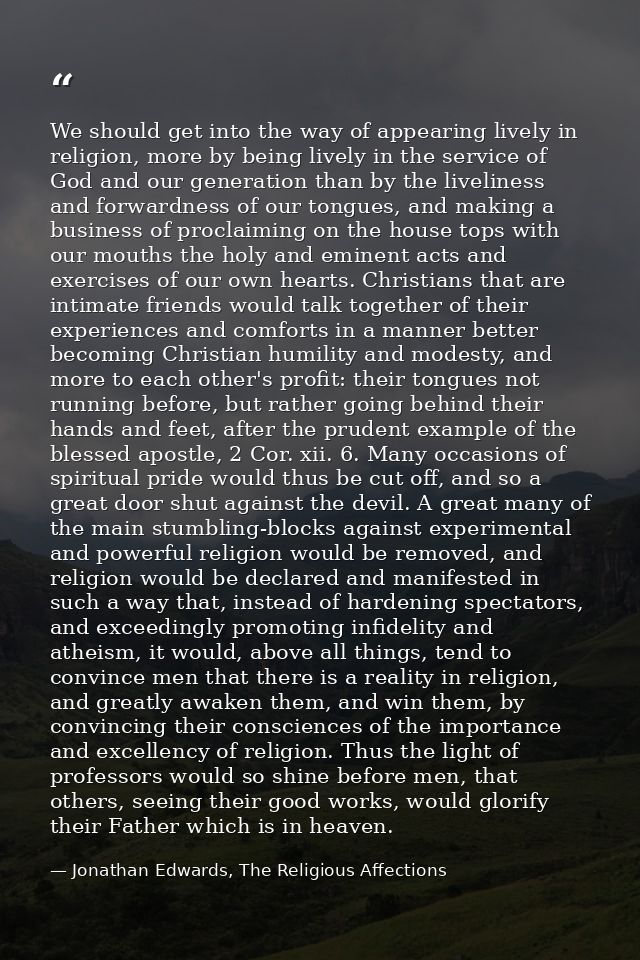 We should get into the way of appearing lively in religion, more by being lively in the service of God and our generatio — Jonathan Edwards, The Religious Affections