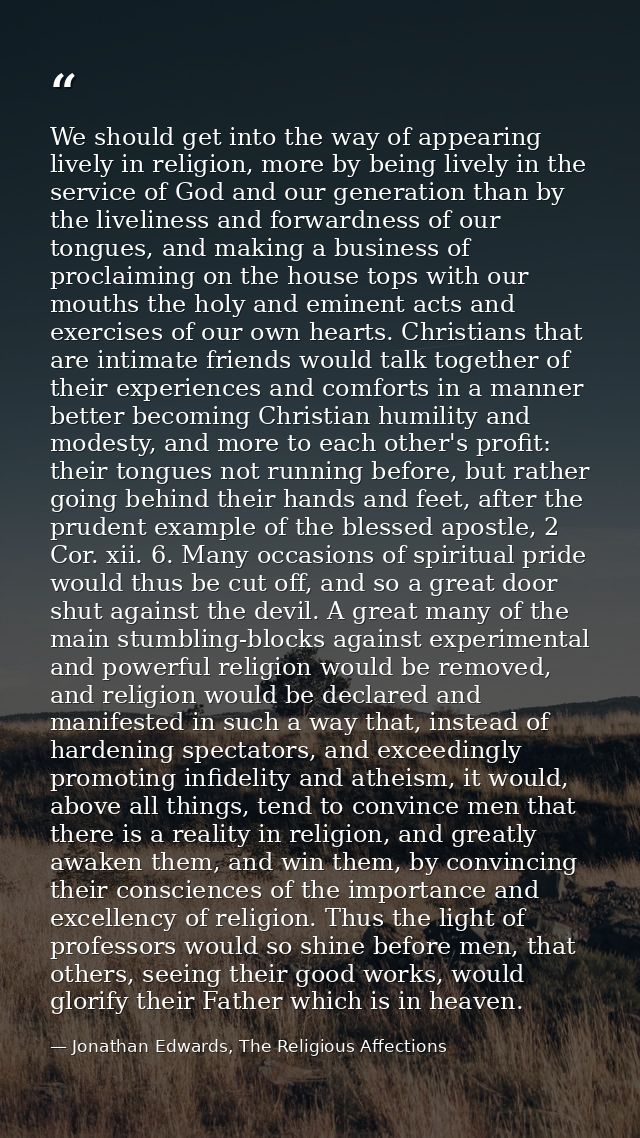 We should get into the way of appearing lively in religion, more by being lively in the service of God and our generatio — Jonathan Edwards, The Religious Affections