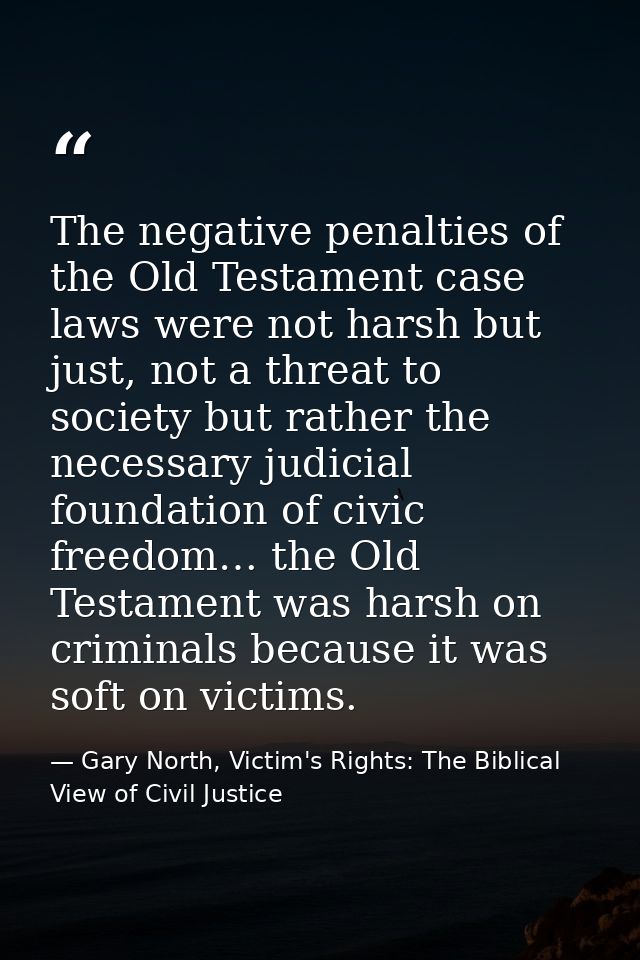 The negative penalties of the Old Testament case laws were not harsh but just, not a threat to society but rather the ne — Gary North, Victim's Rights: The Biblical View of Civil Justice