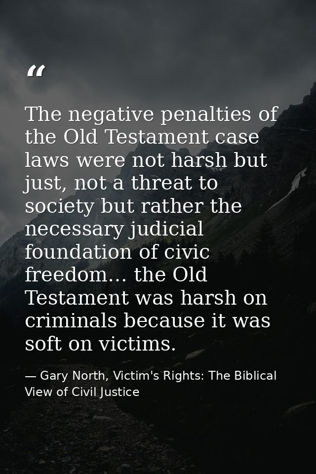 The negative penalties of the Old Testament case laws were not harsh but just, not a threat to society but rather the ne — Gary North, Victim's Rights: The Biblical View of Civil Justice