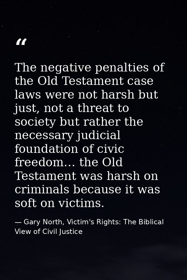 The negative penalties of the Old Testament case laws were not harsh but just, not a threat to society but rather the ne — Gary North, Victim's Rights: The Biblical View of Civil Justice