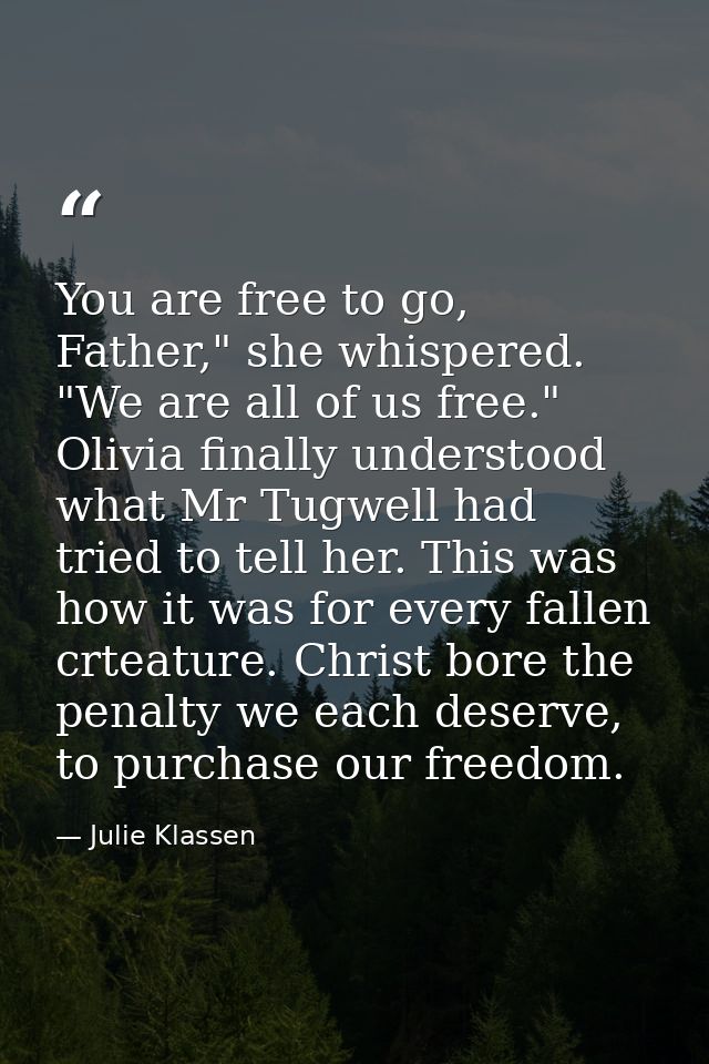 You are free to go, Father," she whispered. "We are all of us free." Olivia finally understood what Mr Tugwell had tried — Julie Klassen