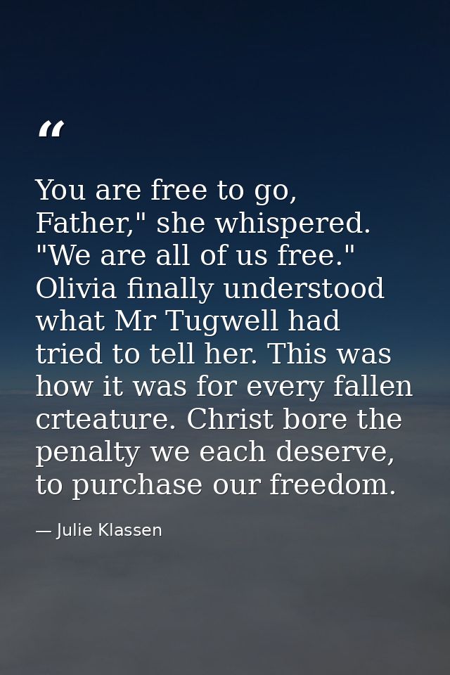 You are free to go, Father," she whispered. "We are all of us free." Olivia finally understood what Mr Tugwell had tried — Julie Klassen