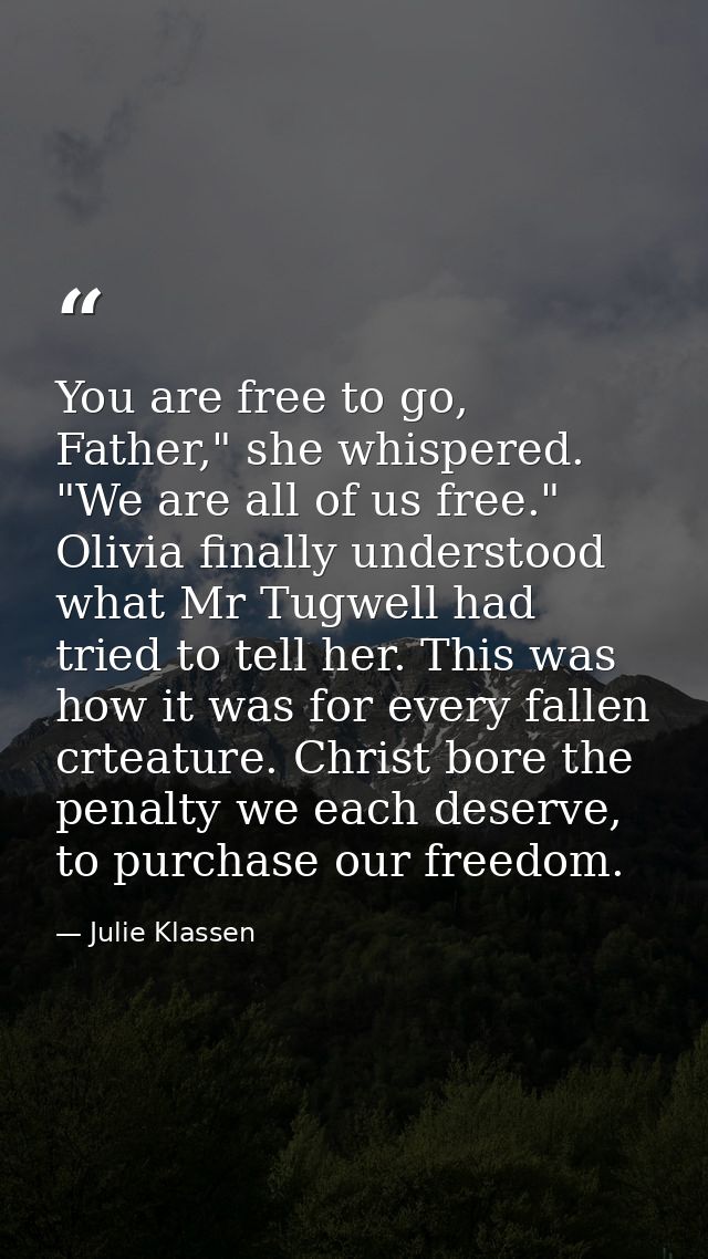 You are free to go, Father," she whispered. "We are all of us free." Olivia finally understood what Mr Tugwell had tried — Julie Klassen