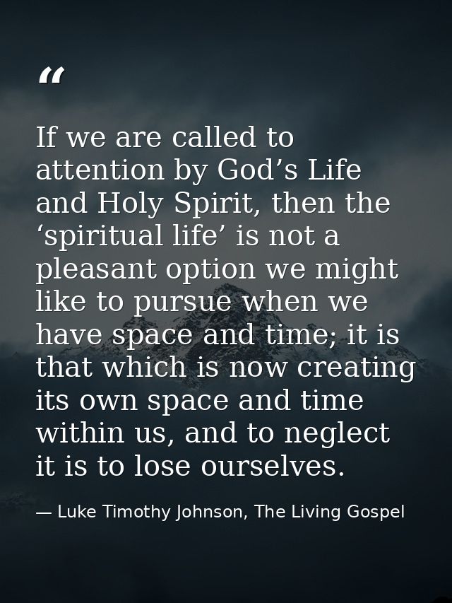 If we are called to attention by God’s Life and Holy Spirit, then the ‘spiritual life’ is not a pleasant option we might — Luke Timothy Johnson, The Living Gospel