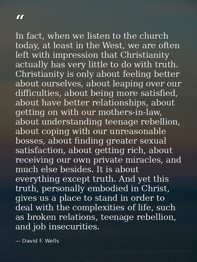 In fact, when we listen to the church today, at least in the West, we are often left with impression that Christianity a — David F. Wells