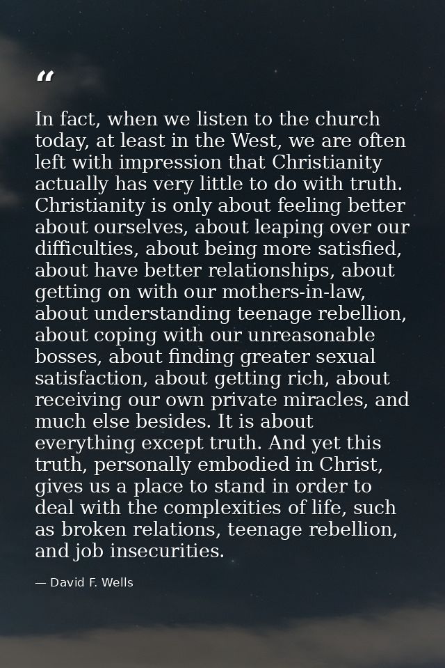 In fact, when we listen to the church today, at least in the West, we are often left with impression that Christianity a — David F. Wells